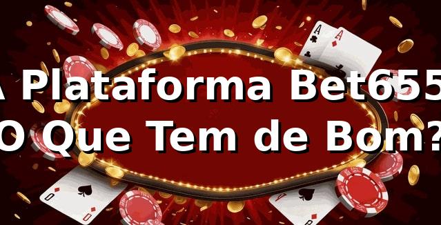 A Plataforma Bet655: O Que Tem de Bom? 🎲